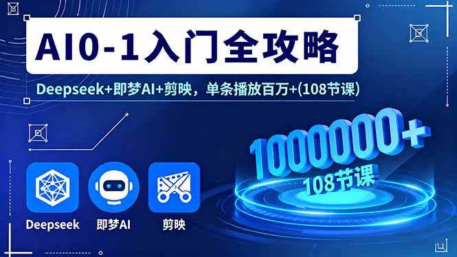 AI0-1入门全攻略，Deepseek+即梦AI+剪映，单条播放百万+(108节课-云网创