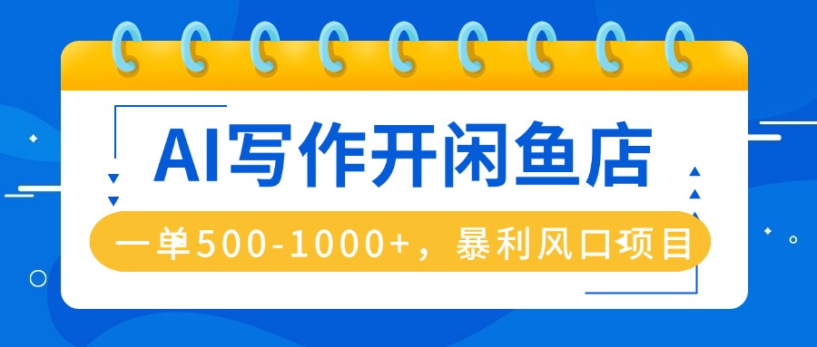 AI写作开闲鱼店，一单500-1000+，暴利风口项目，永不失业副业兼职-云网创