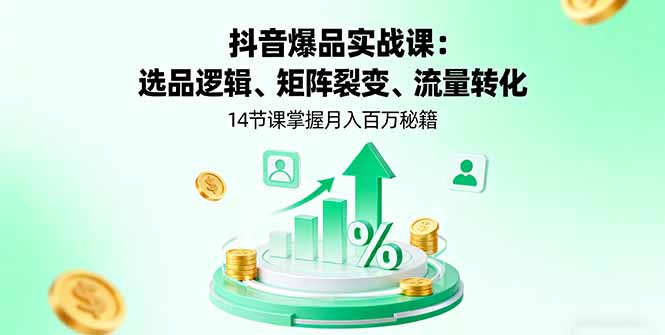 抖音爆品实战课：选品逻辑、矩阵裂变、流量转化，14节课掌握月入百万秘籍-优优云网创资源网