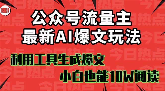 公众号流量主掘金新玩法，利用AI工具发布爆文，小白也能篇篇10W+文章，…-优优云网创资源网
