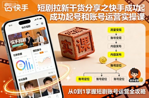 短剧拉新干货分享之快手成功起号和账号运营实操课-赋智工坊