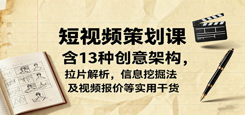 短视频策划课，含13种创意架构，拉片解析，信息挖掘法及视频报价等实用干货-赋智工坊