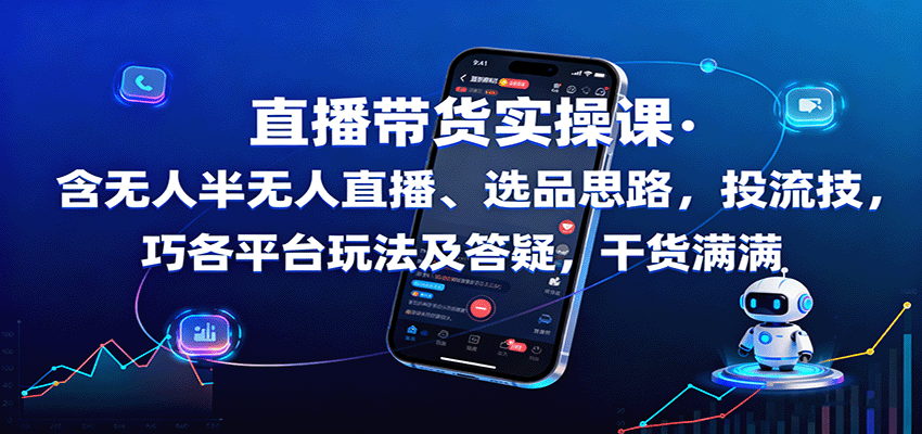 直播带货实操课：含无人半无人直播、选品思路，投流技巧，各平台玩法及答疑，干货满满-赋智工坊