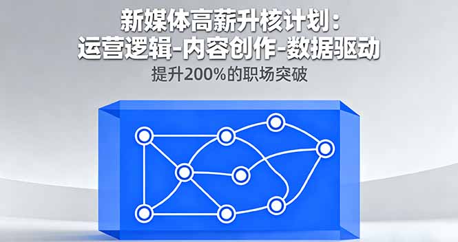 新媒体高薪升核计划：运营逻辑-内容创作-数据驱动，提升200%的职场突破-赋智工坊