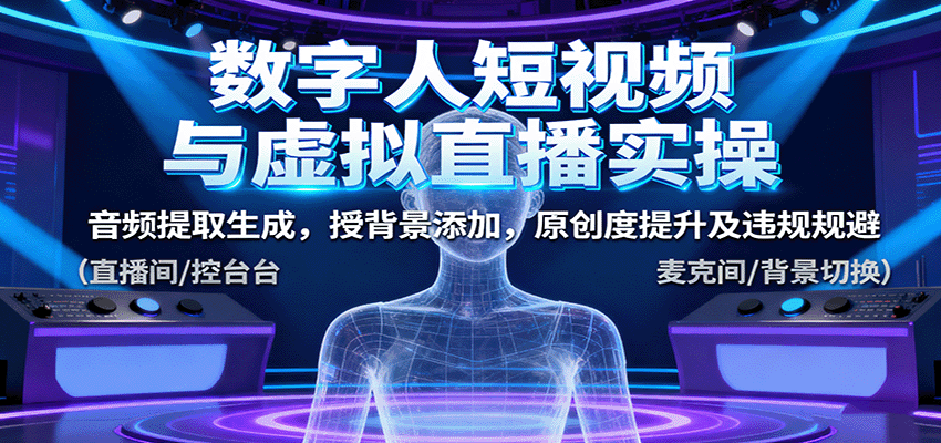 数字人短视频与虚拟直播实操，音频提取生成，背景添加，原创度提升及违规规避-优优云网创资源网