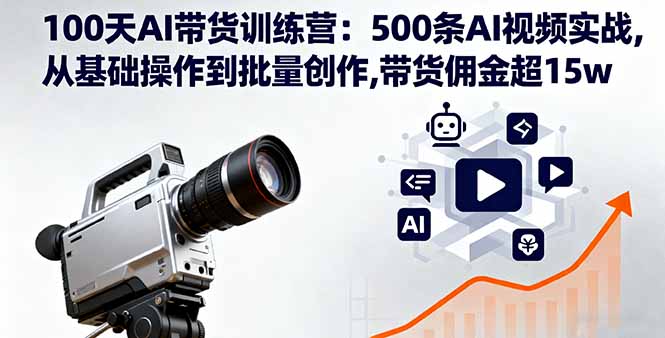 100天AI带货训练营：500条AI视频实战,从基础操作到批量创作,带货佣金超15w-优优云网创资源网