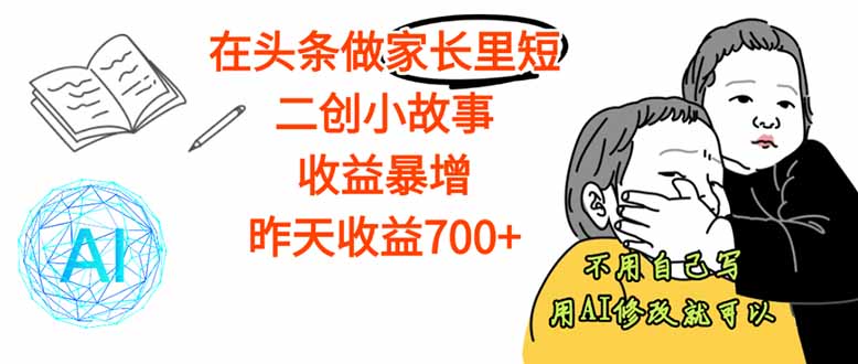 【劲爆】在头条做家长里短二创小故事，收益暴增，这个月我已经赚了1.5W+-九云网创