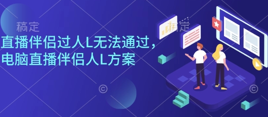 直播伴侣过人L无法通过，电脑直播伴侣人L方案，自测-CTO资源网