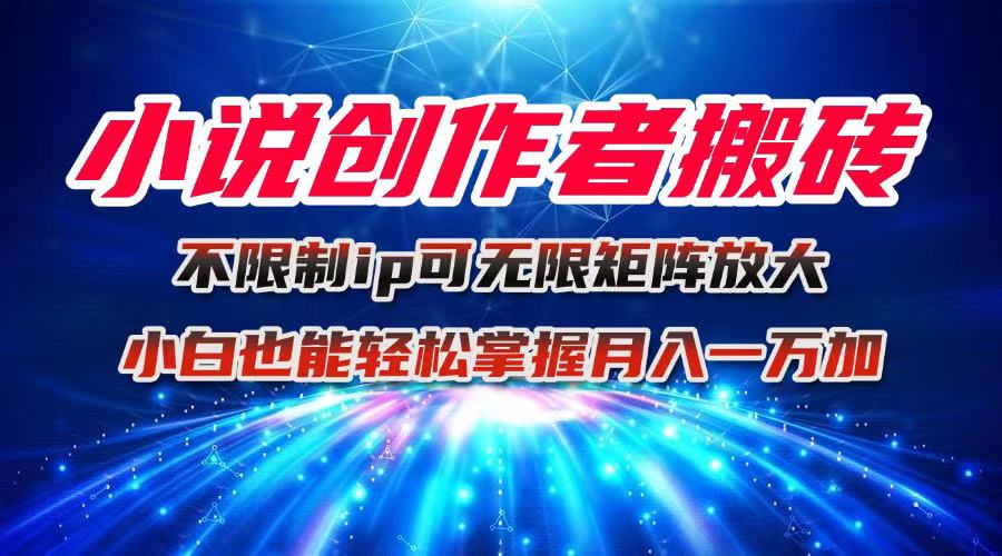 小说创作者搬砖玩法，不限制IP简单无脑 可矩阵无限放大小白也能实现轻…-初初云网创