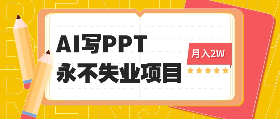 2025年用AI代写PPT打金，一单100-3K， 永不失业项目，细分蓝海领域-初初云网创