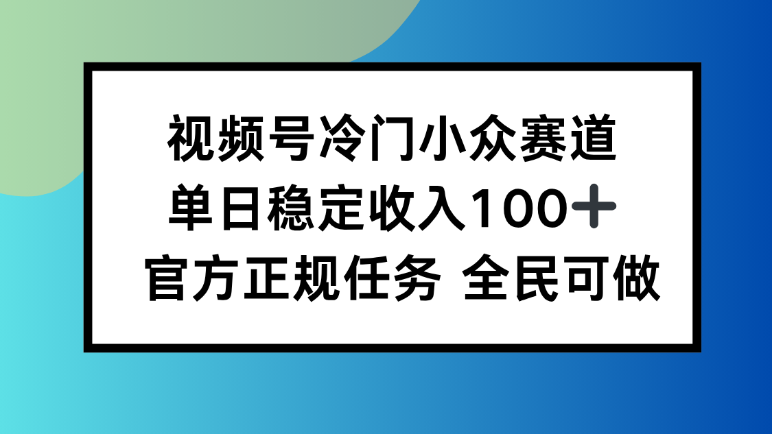 视频号小众赛道，单日稳定收入100+，适合所有人-好好云网创