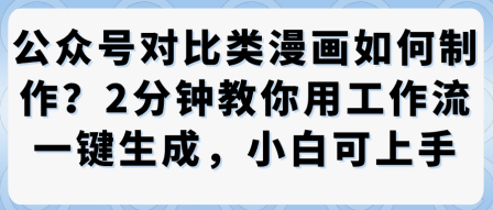 公众号对比类漫画制作教学，2分钟教你用工作流一键生成，小白可上手-CTO资源网