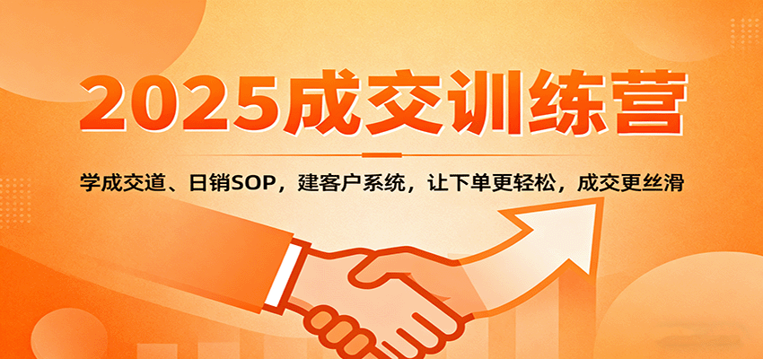 2025成交实战训练营：学成交道、日销SOP，建客户系统，让下单更轻松，成交更丝滑-九云网创