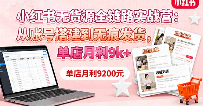 小红书无货源全链路实战营：从账号搭建到无痕发货，单店月利9k+-云网创