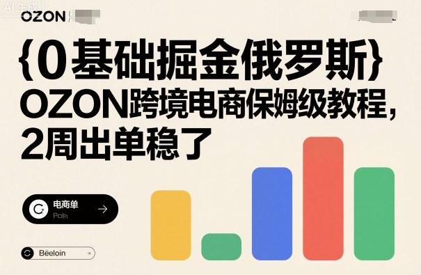 0基础掘金俄罗斯，OZON跨境电商保姆级教程，2周出单稳了-阿柒云网创