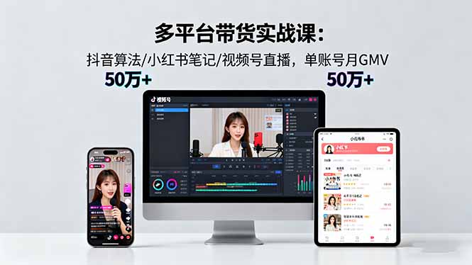 多平台带货实战课18.0：抖音算法/小红书笔记/视频号直播，单账号月GMV50w+-新起点网创