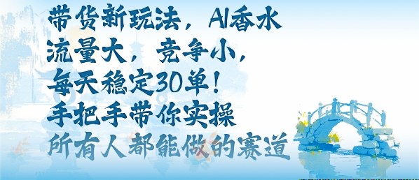 带货新玩法，AI香水，流量大，竞争小，每天稳定30单，手把手带你实操所有人都能做的赛道-UU网创