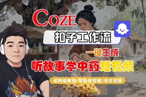 Coze扣子智能体工作流一键生成“听故事学中药“短视频，全流程保姆级教学-UU网创