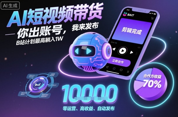AI短视频带货，你出账号，我来发布，B站计划最高躺入1W【揭秘】-UU网创