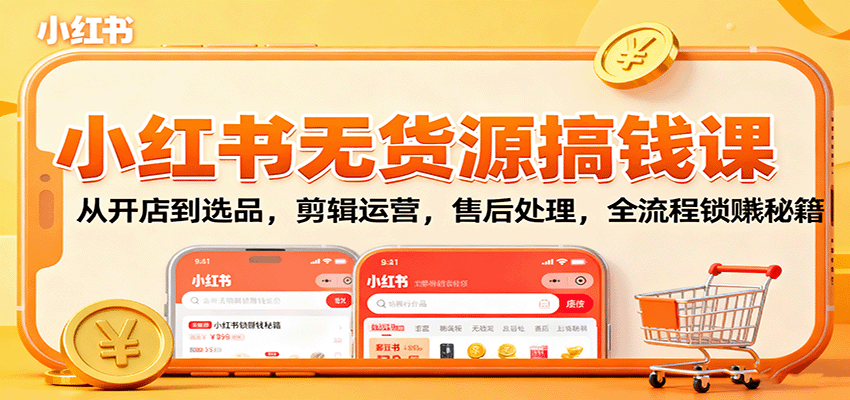 小红书无货源搞钱课：从开店到选品，剪辑运营，售后处理，全流程解锁赚钱秘籍-UU网创