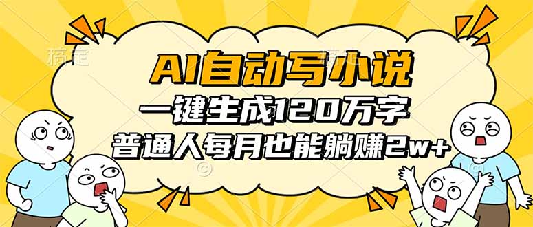 AI自动写小说，一键生成120万字，普通人每月也能躺赚2w+-仰望云网创