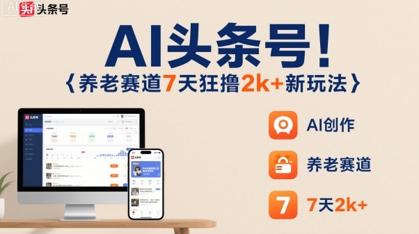 AI头条号，7天狂撸2k+，做养老赛道，新风口新玩法-CTO资源网