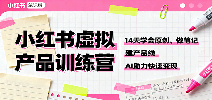 小红书虚拟产品训练营：14天学会原创、做笔记、建产品线，AI助力快速变现-创派资源网