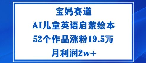 宝妈赛道：AI儿童英语启蒙绘本52个作品涨粉19.5W月利润2w+-仰望云网创