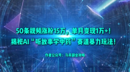 50条视频涨粉15W，单月变现1W+！揭秘AI“听故事学中药”赛道暴力玩法-创派资源网