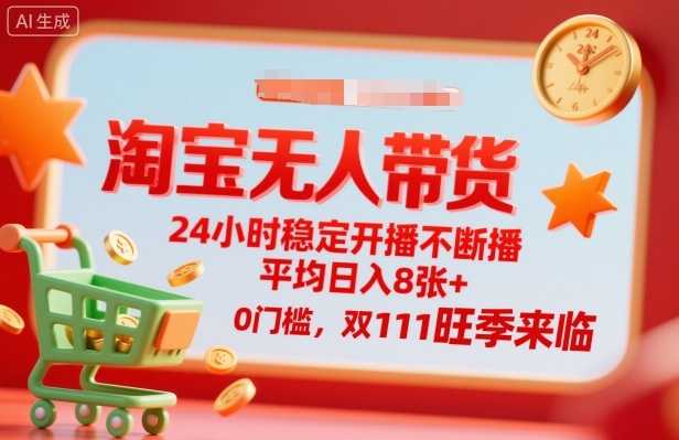 淘宝无人带货，24小时稳定开播不断播，平均日入8张+，0门槛，双11旺季来临【揭秘】-CTO资源网