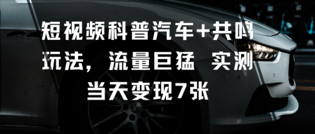 短视频科普汽车+共鸣玩法，流量巨猛实测当天变现7张-焦点网创
