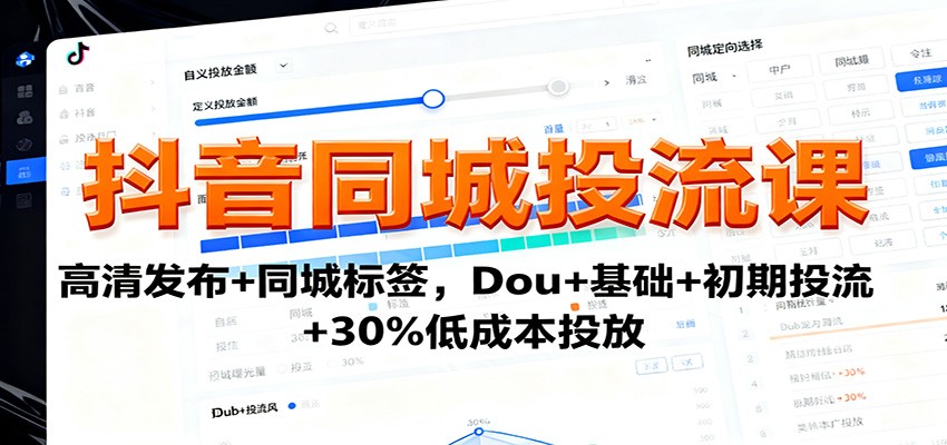 抖音同城投流课：高清发布+同城标签，Dou+基础+初期投流+30%低成本投放-阿柒云网创