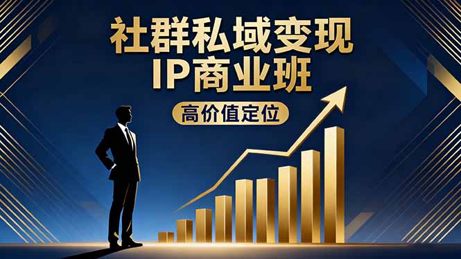 社群私域变现IP商业班，高价值定位,精准引流,私聊成交，实践年盈利破百万-知行云网创