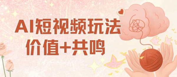 AI短视频玩法，价值+共鸣玩法，单号每天收益7张小白可玩，操作简单-CTO资源网