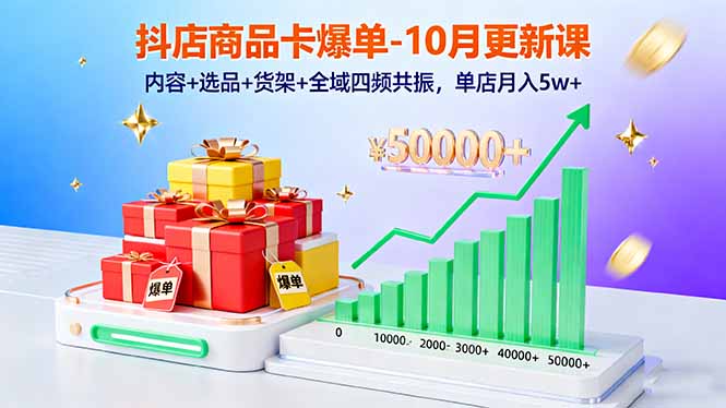 抖店商品卡爆单-10月新课：内容+选品+货架+全域四频共振，单店月入5w+-CTO资源网