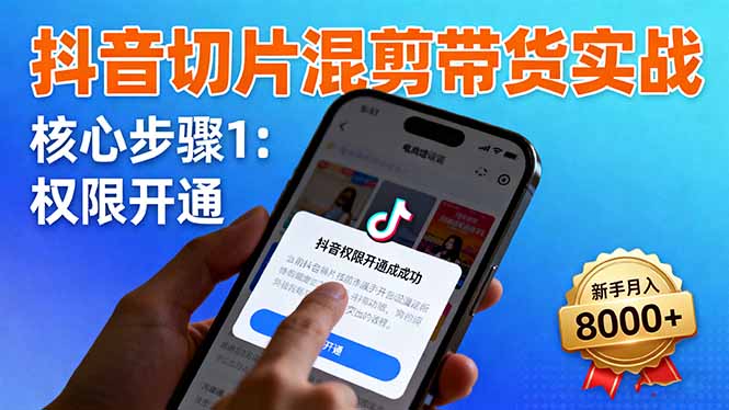 抖音切片混剪带货实战：权限开通、商品挂车、混剪手法，新手月入8000+-CTO资源网