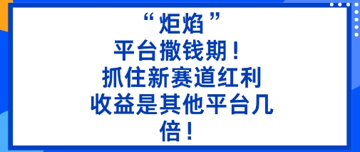 “炬焰”：平台撒钱期！抓住新赛道红利，5分钟二创内容，收益是其他平台几倍！-CTO资源网