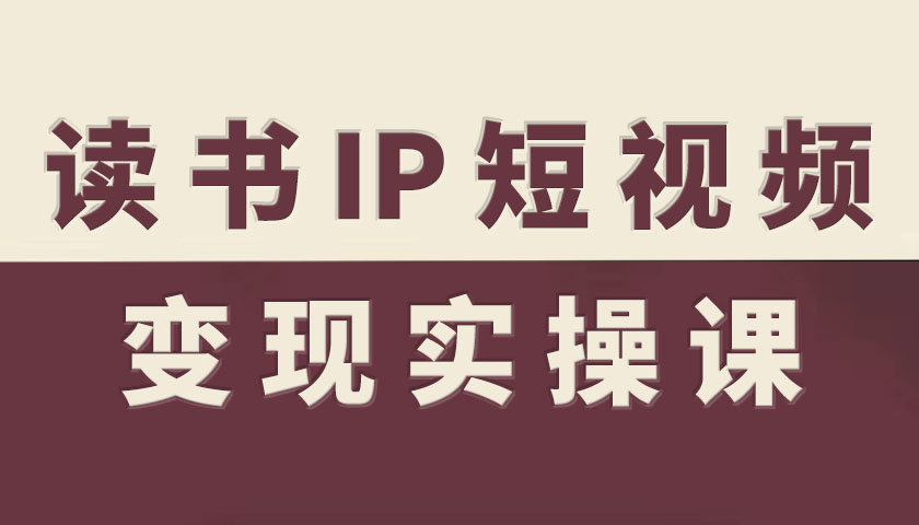 读书IP短视频变现实操课，读书IP赛道变现指南-空青云网创