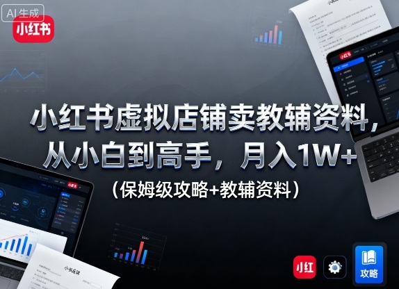 小红书虚拟店铺卖教辅资料，从小白到高手，月入1W+(保姆级攻略+教辅资料)-蓝天网创