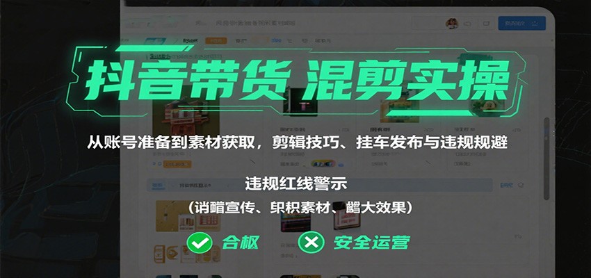 抖音带货混剪实操：从账号准备到素材获取，剪辑技巧、挂车发布与违规规避-CTO资源网