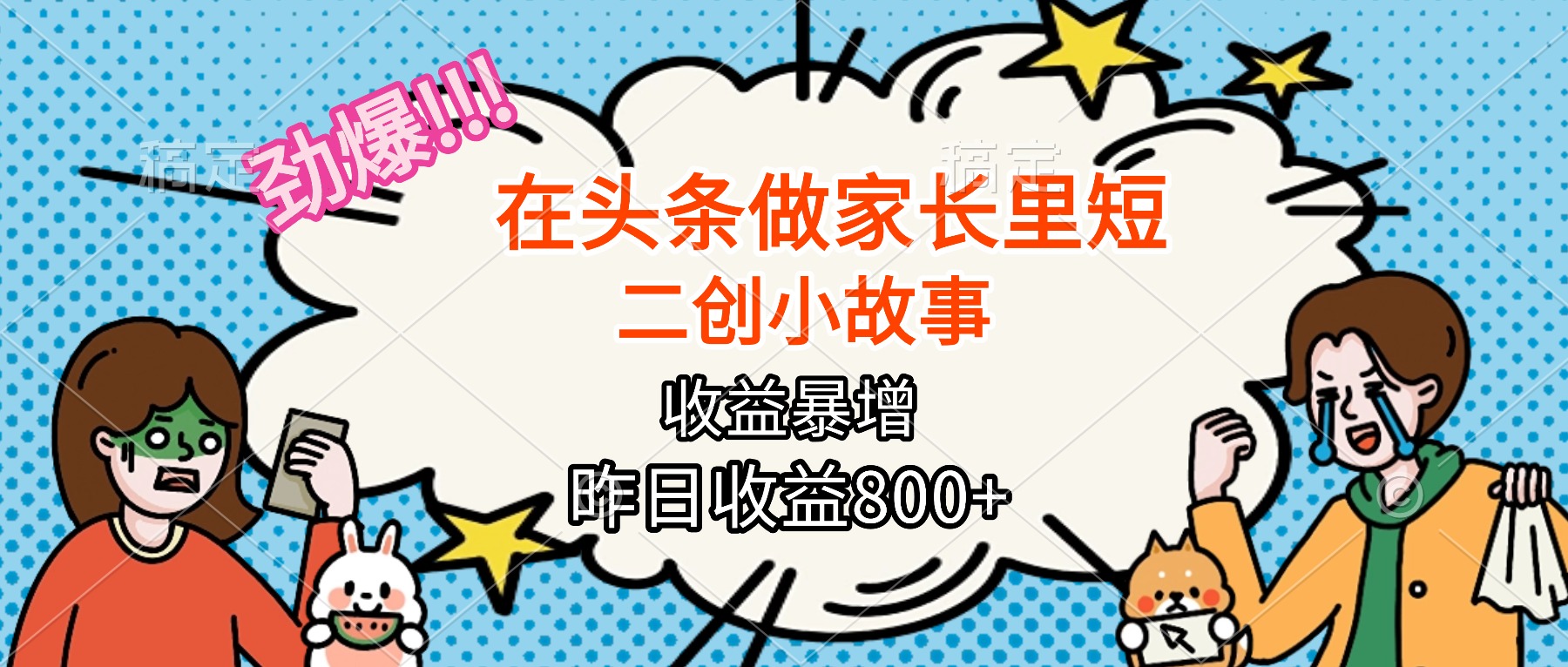 【劲爆】在头条做家长里短二创小故事，收益暴增，月入2W+-E源网