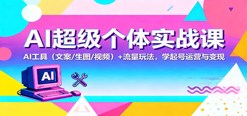 AI超级个体实战课：AI 工具(文案/生图/视频)+ 流量玩法，学起号运营与变现-大柠檬网创