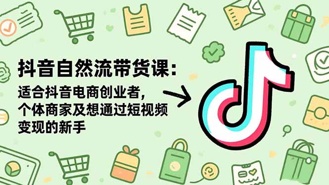 抖音自然流带货课：适合抖音电商创业者,个体商家及想通过短视频变现的新手-大柠檬网创