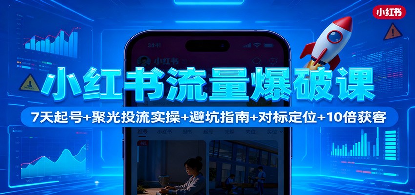 小红书流量爆破课：7天起号+聚光投流实操+避坑指南+对标定位+10倍获客-大柠檬网创