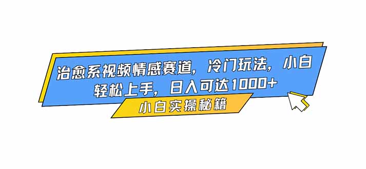 治愈系视频情感赛道，冷门玩法，小白轻松上手，日入可达1000+-智创云