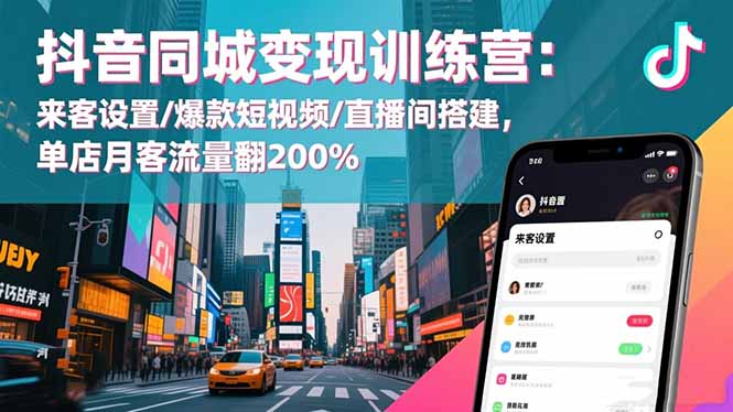 抖音同城变现训练营：来客设置/爆款短视频/直播间搭建,单店月客流量翻200%-智创云