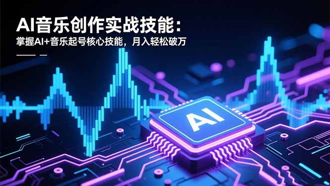 AI音乐创作实战技能：掌握AI+音乐起号核心技能，月入轻松破万-共赢云网创