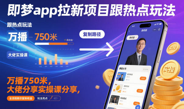 即梦app拉新项目跟热点玩法，万播750米，大佬分享实操课分享，全流程教你复制收益-云网创