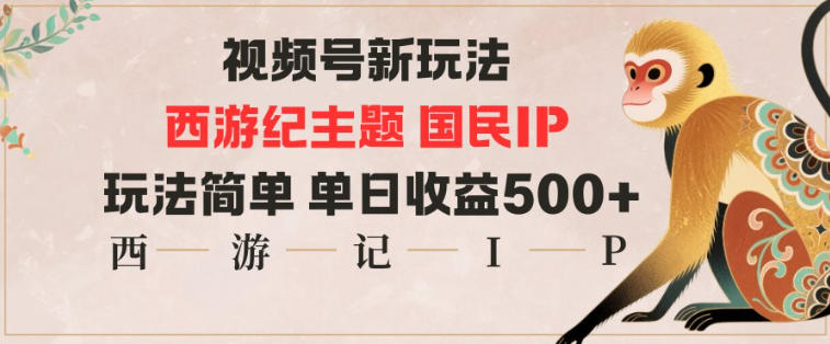 视频号分成新玩法，西游记主题国民IP，玩法简单，单日收益多张-云网创
