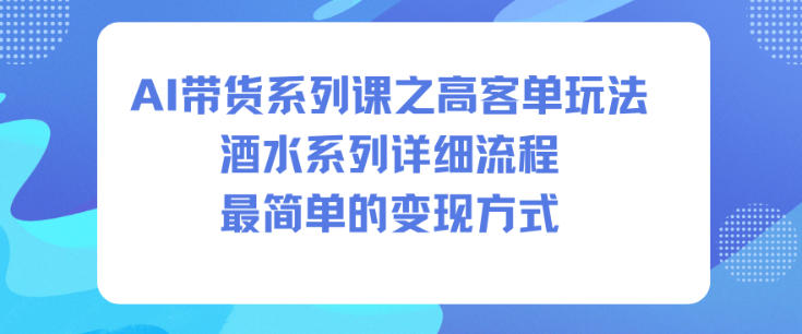AI带货系列课之高客单玩法，酒水系列，详细流程，最简单的变现方式-518网创